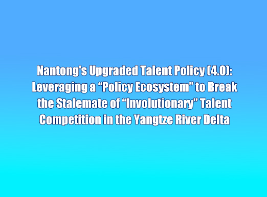 Nantong's Upgraded Talent Policy (4.0): Leveraging a “Policy Ecosystem” to Break the Stalemate of “Involutionary” Talent Competition in the Yangtze River Delta